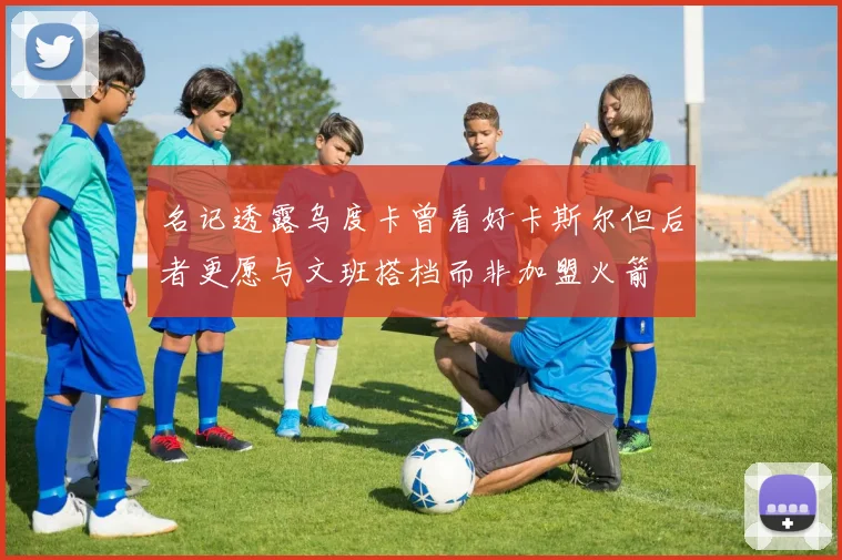 名记透露乌度卡曾看好卡斯尔但后者更愿与文班搭档而非加盟火箭
