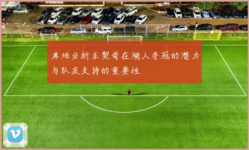 库珀分析东契奇在湖人夺冠的潜力与队友支持的重要性