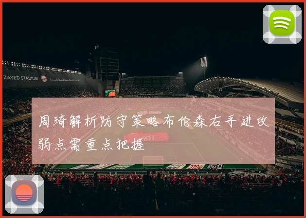 周琦解析防守策略布伦森右手进攻弱点需重点把握