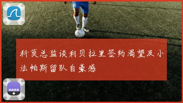 科莫总监谈利贝拉里签约渴望及小法帕斯留队自豪感