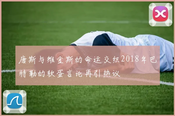 唐斯与维金斯的命运交织2018年巴特勒的软蛋言论再引热议