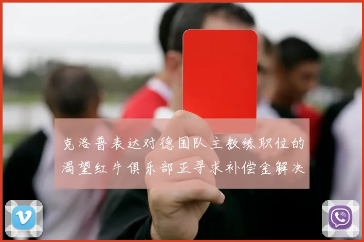 克洛普表达对德国队主教练职位的渴望红牛俱乐部正寻求补偿金解决方案