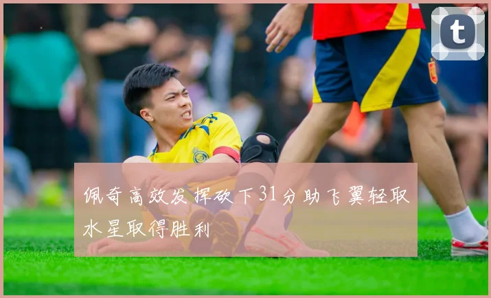 佩奇高效发挥砍下31分助飞翼轻取水星取得胜利